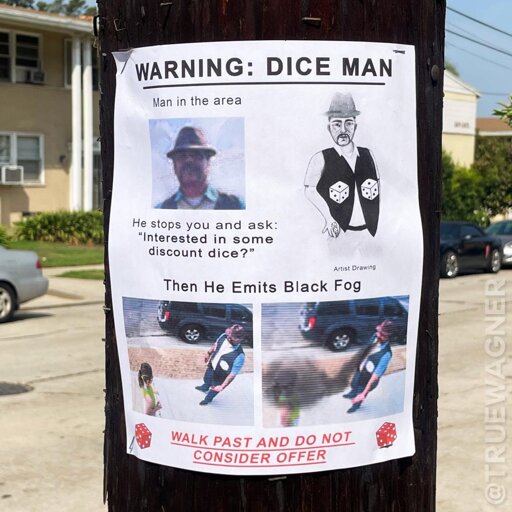 A poster on a street pole that says: “warning: Dice Man - man in the area. He stops you and asks ‘interested in some discount dice?’ Then he emits black fog.” There are various mismatched photos of a man in a hat and vest, and at the bottom in red text reads: “walk past and do not consider offer.”