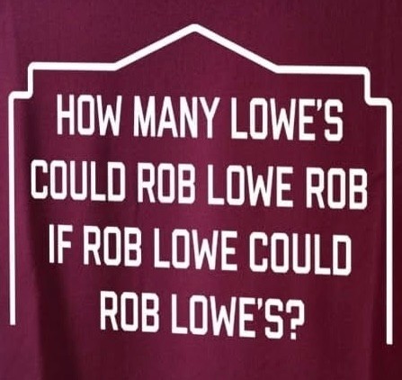 HOW MANY LOWE'S COULD ROB LOWE ROB IF ROB LOWE COULD ROB LOWE'S?